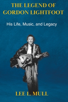 THE LEGEND OF GORDON LIGHTFOOT: His Life, Music, and Legacy