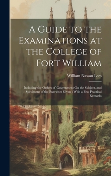 Hardcover A Guide to the Examinations at the College of Fort William: Including the Orders of Government On the Subject, and Specimens of the Exercises Given: W Book