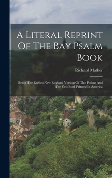 Hardcover A Literal Reprint Of The Bay Psalm Book: Being The Earliest New England Version Of The Psalms And The First Book Printed In America Book