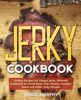 Paperback Jerky Cookbook: Unique Recipes for Unique Jerky, Ultimate Cookbook for Dried Meat, Fish, Poultry, Venison, Game and Other Jerky Recipe Book