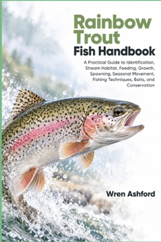 Rainbow Trout Fish Handbook: A Practical Guide to Identification, Stream Habitat, Feeding, Growth, Spawning, Seasonal Movement, Fishing Techniques, Baits, and Conservation