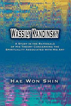 Paperback Wassily Kandinsky: A Study in the Rationale of His Theory Concerning the Spirituality Associated with His Art Book