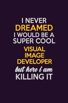 Paperback I Never Dreamed I Would Be A Super cool Visual Image developer But Here I Am Killing It: Career journal, notebook and writing journal for encouraging Book
