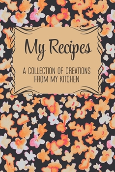 Paperback My Recipes: A Collection Of Creations From My Kitchen: Blank Recipe Book For Recording Your Own Recipes - Create Your Own Family R Book