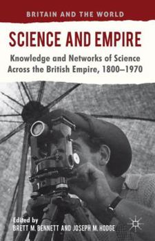 Science and Empire: Knowledge and Networks of Science across the British Empire, 1800-1970 - Book  of the Britain and the World