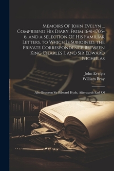 Paperback Memoirs Of John Evelyn ... Comprising his Diary, From 1641-1705-6, and a Selection Of his Familiar Letters, to Which is Subjoined, the Private Corresp Book