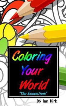 Coloring Your World - The Essentials: An Introduction to Adult Coloring