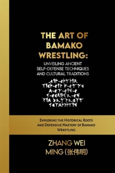 The Art of Bamako Wrestling: Unveiling Ancient Self-Defense Techniques and Cultural Traditions: Exploring the Historical Roots and Defensive Mastery ... Self-Defense Mastery, and Sport Training)