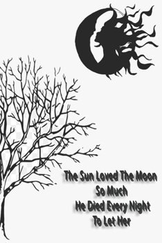 The Sun Loved the Moon So Much He Died Every Nght to Let Her : : Lined Journal, 120 Pages, 6 X 9, Soft Cover, Matte Finish