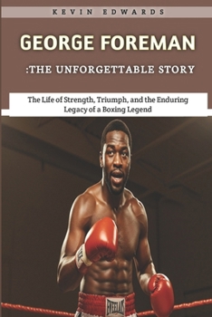 Paperback George Foreman: The Unforgettable Story: The Life of Strength, Triumph, and the Enduring Legacy of a Boxing Legend Book