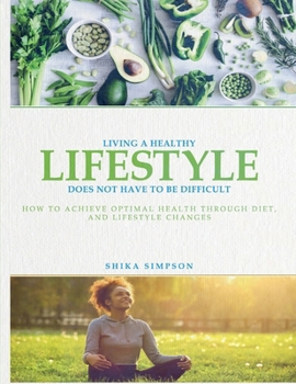 Living a healthy lifestyle does not have to be difficult: How to achieve optimal health through diet and lifestyle changes