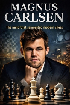 Magnus Carlsen: The mind that reinvented modern chess