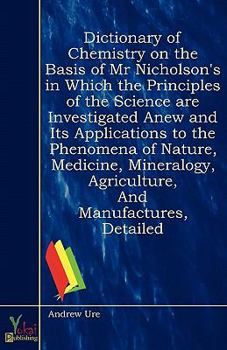 Paperback Dictionary of Chemistry on the Basis of MR Nicholson's in Which the Principles of the Science Are Investigated Anew and Its Applications to the Phenom Book