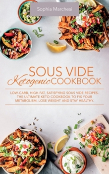 Hardcover Sous Vide Ketogenic Cookbook: Low-carb, High-fat, Satisfying Sous Vide Recipes. The Ultimate Keto Cookbook to fix Your Metabolism, Lose Weight and S Book