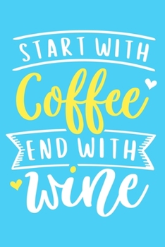 Start With Coffee End With Wine: Blank Lined Notebook Diary: Wine Lovers Gift Tasting Journal For Women Men 6x9 | 110 Blank  Pages | Plain White Paper | Soft Cover Book