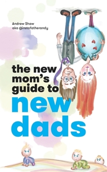 Paperback The New Mom's Guide to New Dads: The inside scoop for moms on what new and expectant dads are thinking - straight from a dad. Book