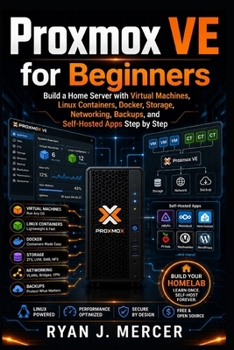 Paperback Proxmox VE for Beginners: Build a Home Server with Virtual Machines, Linux Containers, Docker, Storage, Networking, Backups, and Self-Hosted Apps Step Book