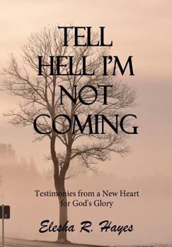 Tell Hell I'm Not Coming: Testimonies from a New Heart for His Glory