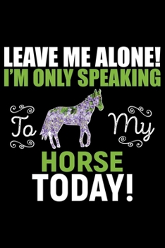 Paperback Leave Me Alone! I'M Only Speaking HORSE Today!: Cool HORSE Journal Notebook - Gifts Idea for HORSE Lovers Notebook for Men & Women. Book