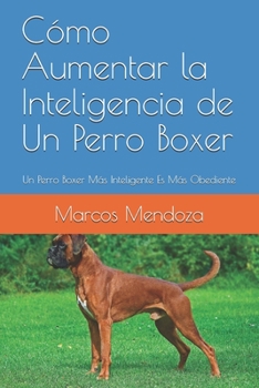 Paperback Cómo Aumentar la Inteligencia de Un Perro Boxer: Un Perro Boxer Más Inteligente Es Más Obediente (Spanish Edition) [Spanish] Book
