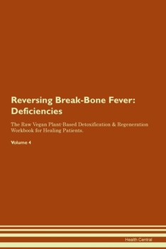Reversing Break-Bone Fever: Deficiencies The Raw Vegan Plant-Based Detoxification & Regeneration Workbook for Healing Patients. Volume 4