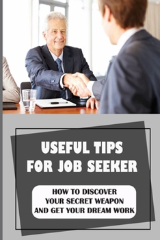 Paperback Useful Tips For Job Seeker: How To Discover Your Secret Weapon And Get Your Dream Work: How To Get The Job You Really Want Book