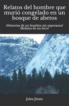 Paperback Relatos del hombre que muri? congelado en un bosque de abetos: ?Historias de un hombre sin esperanza? ?Relatos de un loco? [Spanish] Book