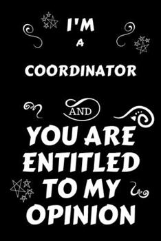 I'm A Coordinator And You Are Entitled To My Opinion: Perfect Gag Gift For An Opinionated Coordinator | Blank Lined Notebook Journal | 120 Pages 6 x 9 Forma | Work Humour and Banter | Christmas | Xmas