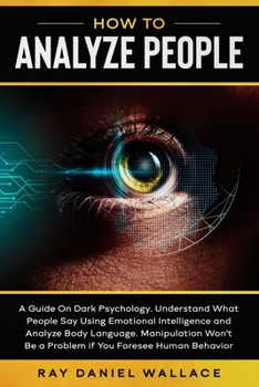 Paperback How to Analyze People: A Guide On Dark Psychology. Understand What People Say Using Emotional Intelligence and Analyze Body Language Manipula Book