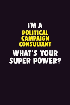 I'M A Political Campaign Consultant, What's Your Super Power?: 6X9 120 pages Career  Notebook Unlined  Writing Journal
