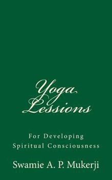 Yoga Lessions: For Developing Spiritual Consciousness: By Swamie A. P Mukerji