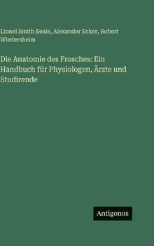 Die Anatomie des Frosches: Ein Handbuch für Physiologen, Ärzte und Studirende