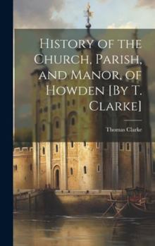 Hardcover History of the Church, Parish, and Manor, of Howden [By T. Clarke] Book