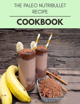 The Paleo Nutribullet Recipe Cookbook: Perfectly Portioned Recipes for Living and Eating Well with Lasting Weight Loss