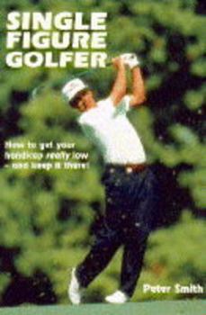 Paperback Single Figure Golfer: How to Get Your Handicap Really Low - & Keep It There Book