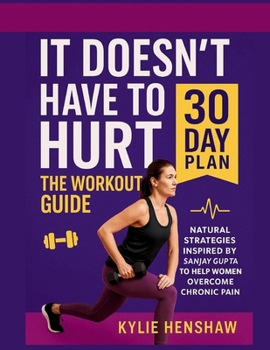 It doesn't have to hurt : The workout guide: Natural strategies inspired by Sanjay Gupta to help women overcome chronic pain