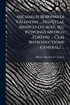 Michaelis Berhhardi Valentini ... Novellae Medico-legales, Seu Responsa Medico Forensi ... Cum Introductione Generali ...