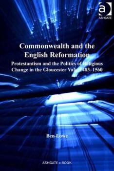 Hardcover Commonwealth and the English Reformation: Protestantism and the Politics of Religious Change in the Gloucester Vale, 1483-1560 Book