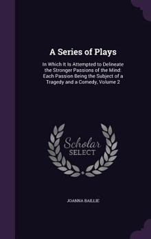 Hardcover A Series of Plays: In Which It Is Attempted to Delineate the Stronger Passions of the Mind: Each Passion Being the Subject of a Tragedy a Book