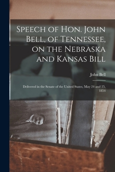 Paperback Speech of Hon. John Bell, of Tennessee, on the Nebraska and Kansas Bill: Delivered in the Senate of the United States, May 24 and 25, 1854 Book