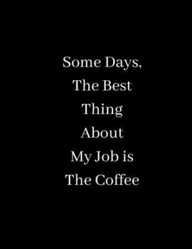 Some Days, The Best Thing About My Job is The Coffee: Lined notebook