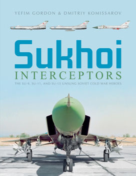 Hardcover Sukhoi Interceptors: The Su-9, Su-11, and Su-15: Unsung Soviet Cold War Heroes Book