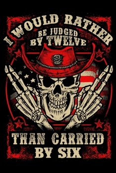 I Would Rather Be Judged By Twelve Than Carried By Six: USA Pride and Army Veterans Appreciation Notebook and Journal. Great Gift for Those Who Are Proud to Call Themselves American.