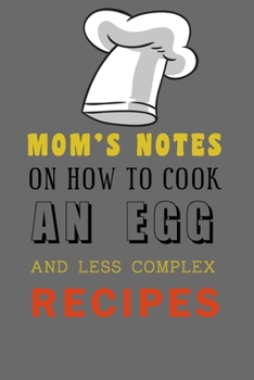 Paperback kitchen Notebook "MOM'S NOTES ON HOW TO COOK AN EGG AND LESS COMPLEX RECIPES": Recipes Notebook/Journal Gift 120 page, Lined, 6x9 (15.2 x 22.9 cm) Book