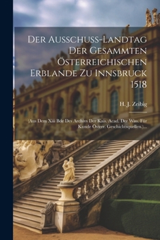 Der Ausschuss-landtag Der Gesammten Österreichischen Erblande Zu Innsbruck 1518: (aus Dem Xiii Bde Des Archivs Der Kais. Acad. Der Wiss. Für Kunde Österr. Geschichtsquellen.)... (German Edition)