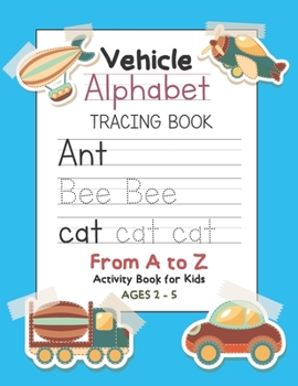 Vehicle Alphabet Tracing Book From A to Z Activity Book for Kids Ages 2-5: Preschool Practice Handwriting Workbook: Pre K, Kindergarten and Kids Reading, Writing and Learning Sight Words