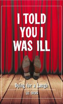 Hardcover I Told You I Was Ill: Dying for a Laugh Book