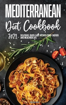 Mediterranean Diet Cookbook 2021: Delicious, Quick & Easy Recipes for A Tastier and Healthier Life