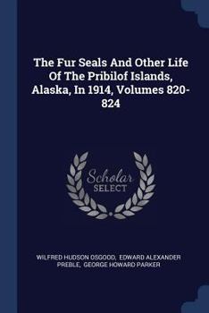 Paperback The Fur Seals And Other Life Of The Pribilof Islands, Alaska, In 1914, Volumes 820-824 Book