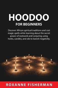 Paperback Hoodoo for Beginners: Discover African spiritual traditions and cast magic spells while learning about the secret power of rootwork and conj Book